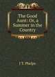 The Good Aunt: Or, a Summer in the Country, J T. Phelps 