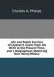 Life and Public Services of Ulysses S. Grant, from His Birth to the Present Time, and a Biographical Sketch Og Hon. Henry Wilson, Charles A. Phelps 