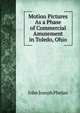 Motion Pictures As a Phase of Commercial Amusement in Toledo, Ohio, John Joseph Phelan 