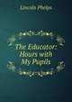 The Educator: Hours with My Pupils, Lincoln Phelps 