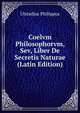Coelvm Philosophorvm, Sev, Liber De Secretis Naturae (Latin Edition), Ulstadius Philippus 