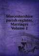 Worcestershire parish register. Marriages Volume 1, 