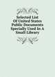 Selected List Of United States Public Documents Specially Used In A Small Library, 