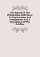 The Report Of The Philadelphia Milk Show; Its Organization And Management And A Description Of The Exhibits, 