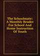 The Schoolmate: A Monthly Reader For School And Home Instruction Of Youth, 