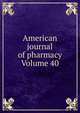 American journal of pharmacy Volume 40, 