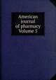 American journal of pharmacy Volume 5, 