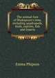 The animal-lore of Shakspeare's time, including quadrupeds, birds, reptiles, fish and insects, Emma Phipson 