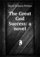 The Great God Success: a novel, David Graham Phillips 