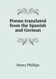 Poems translated from the Spanish and German, Henry Phillips 