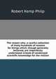 The reason why: a careful collection of many hundreds of reasons for things which, though generally believed, are imperfectly understood. A book of condensed scientific knowledge for the million, Robert Kemp Philp 