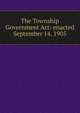 The Township Government Act: enacted September 14, 1905, 