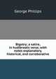 Bigotry; a satire, in hudibrastic verse, with notes explanatory, historical, and corroborative, George Phillips 