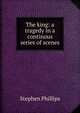 The king: a tragedy in a continous series of scenes, Stephen Phillips 