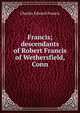 Francis; descendants of Robert Francis of Wethersfield, Conn, Charles Edward Francis 