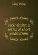 First-fruits; a series of short meditations, Mary Philip 