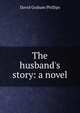 The husband's story: a novel, Phillips David Graham 