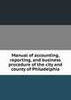 Manual of accounting, reporting, and business procedure of the city and county of Philadelphia, 