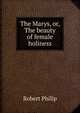 The Marys, or, The beauty of female holiness, Robert Philip 