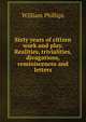 Sixty years of citizen work and play. Realities, trivialities, divagations, reminiscences and letters, William Phillips 