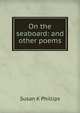 On the seaboard: and other poems, Susan K Phillips 