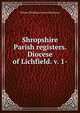 Shropshire Parish registers. Diocese of Lichfield. v. 1-, William Phillimore Watts Phillimore 