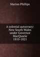 A colonial autocracy: New South Wales under Governor MacQuarie 1810-1821, Marion Phillips 