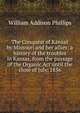 The Conquest of Kansas by Missouri and her allies: a history of the troubles in Kansas, from the passage of the Organic Act until the close of July, 1856, William Addison Phillips 