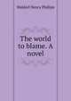 The world to blame. A novel, Waldorf Henry Phillips 