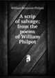 A scrip of salvage; from the poems of William Philpot, William Benjamin Philpot 
