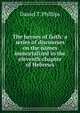 The heroes of faith: a series of discourses on the names immortalized in the eleventh chapter of Hebrews, Daniel T. Phillips 