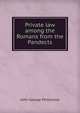 Private law among the Romans from the Pandects, John George Phillimore 