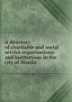 A directory of charitable and social service organizations and institutions in the city of Manila, 