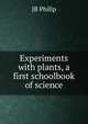 Experiments with plants, a first schoolbook of science, JB Philip 