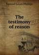 The testimony of reason, Samuel Louis Phillips 