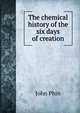 The chemical history of the six days of creation, Phin, John 