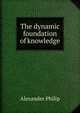 The dynamic foundation of knowledge, Alexander Philip 