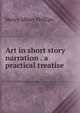 Art in short story narration . a practical treatise, Henry Albert Phillips 