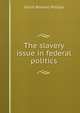 The slavery issue in federal politics, Ulrich Bonnell Phillips 