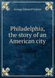 Philadelphia, the story of an American city, George Edward Vickers 