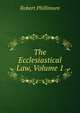 The Ecclesiastical Law, Volume 1, Robert Phillimore 