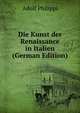 Die Kunst der Renaissance in Italien (German Edition), Adolf Philippi 