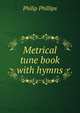 Metrical tune book with hymns, Philip Phillips 
