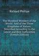 The Hundred Wonders of the World: And of the Three Kingdoms of Nature, Described According to the Latest and Best Authorities (French Edition), Richard Phillips 