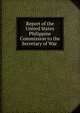 Report of the United States Philippine Commission to the Secretary of War ., 