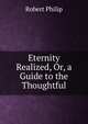 Eternity Realized, Or, a Guide to the Thoughtful, Robert Philip 
