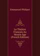 Le Theatre Francais Au Moyen Age (French Edition), Emmanuel Philipot 