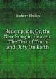 Redemption, Or, the New Song in Heaven: The Test of Truth and Duty On Earth, Robert Philip 