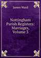 Nottingham Parish Registers: Marriages, Volume 3, James Ward 
