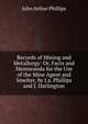 Records of Mining and Metallurgy: Or, Facts and Memoranda for the Use of the Mine Agent and Smelter, by J.a. Phillips and J. Darlington, John Arthur Phillips 